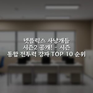 넷플릭스 사냥개들 시즌2 공개! – 시즌 통합 전투력 강자 TOP 10 순위